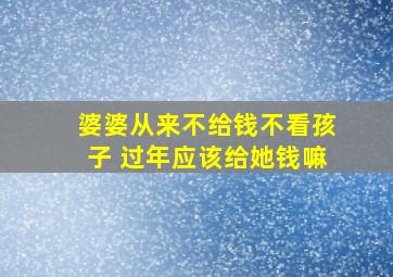 婆婆从来不给钱不看孩子 过年应该给她钱嘛